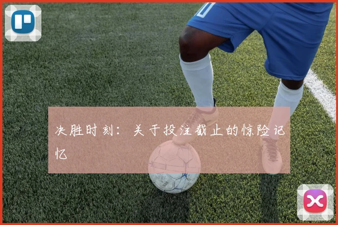 决胜时刻：关于投注截止的惊险记忆