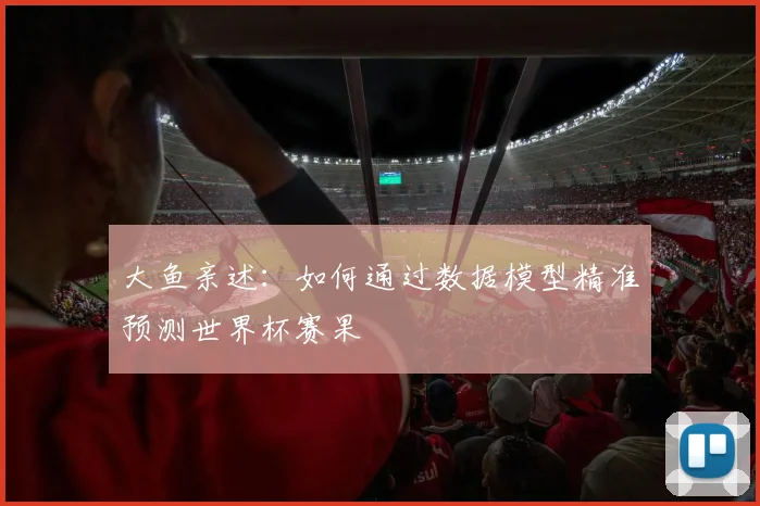 大鱼亲述：如何通过数据模型精准预测世界杯赛果